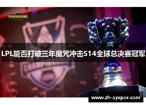 LPL能否打破三年魔咒冲击S14全球总决赛冠军