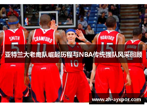 亚特兰大老鹰队崛起历程与NBA传统强队风采回顾